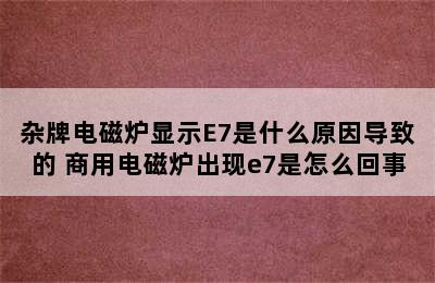 杂牌电磁炉显示E7是什么原因导致的 商用电磁炉出现e7是怎么回事